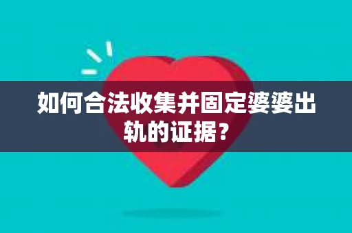 如何合法收集并固定婆婆出轨的证据？