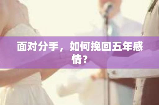 面对分手，如何挽回五年感情？