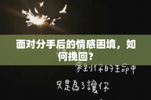 面对分手后的情感困境，如何挽回？