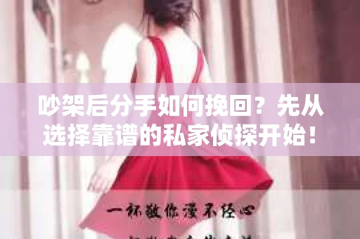吵架后分手如何挽回？先从选择靠谱的私家侦探开始！