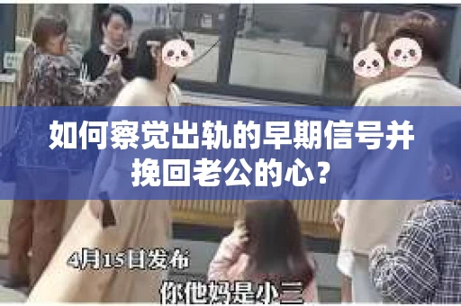 如何察觉出轨的早期信号并挽回老公的心？