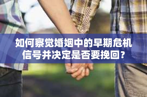 如何察觉婚姻中的早期危机信号并决定是否要挽回？
