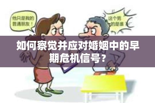 如何察觉并应对婚姻中的早期危机信号？