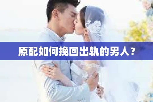 原配如何挽回出轨的男人？