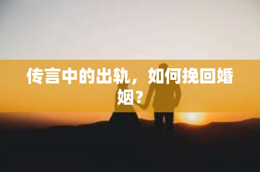 传言中的出轨，如何挽回婚姻？
