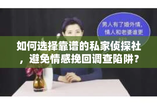 如何选择靠谱的私家侦探社，避免情感挽回调查陷阱？