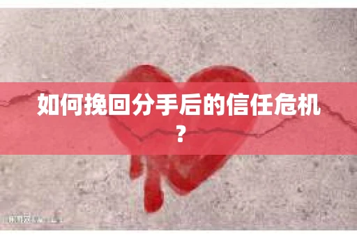 如何挽回分手后的信任危机？