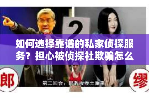 如何选择靠谱的私家侦探服务？担心被侦探社欺骗怎么办？
