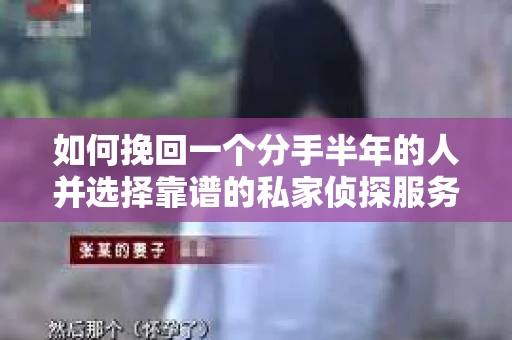 如何挽回一个分手半年的人并选择靠谱的私家侦探服务？