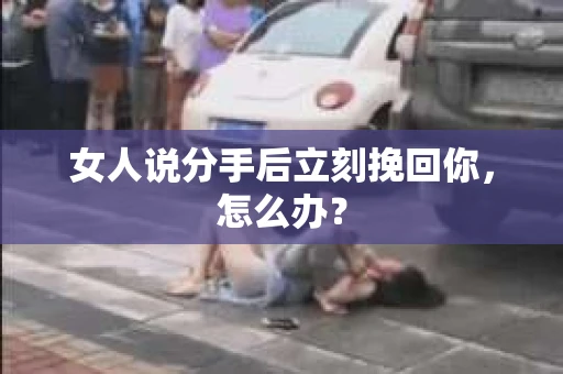 女人说分手后立刻挽回你，怎么办？
