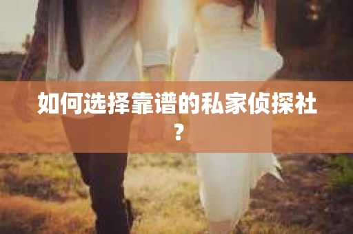 如何选择靠谱的私家侦探社？