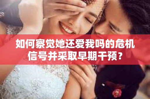 如何察觉她还爱我吗的危机信号并采取早期干预？
