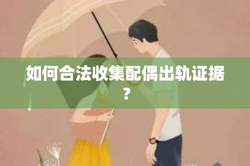 如何合法收集配偶出轨证据？