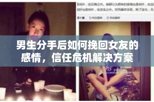 男生分手后如何挽回女友的感情，信任危机解决方案