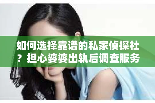 如何选择靠谱的私家侦探社？担心婆婆出轨后调查服务怎么办？