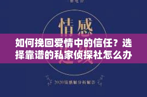 如何挽回爱情中的信任？选择靠谱的私家侦探社怎么办？