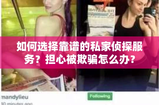 如何选择靠谱的私家侦探服务？担心被欺骗怎么办？
