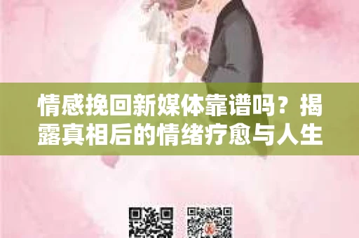 情感挽回新媒体靠谱吗？揭露真相后的情绪疗愈与人生决策