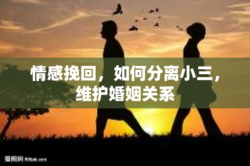 情感挽回，如何分离小三，维护婚姻关系