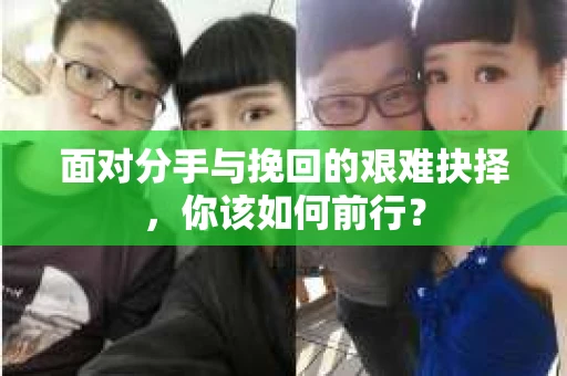 面对分手与挽回的艰难抉择，你该如何前行？