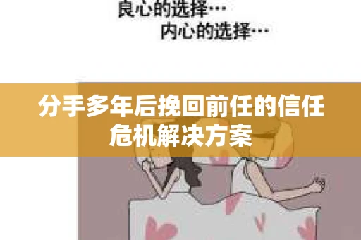 分手多年后挽回前任的信任危机解决方案