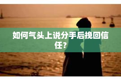 如何气头上说分手后挽回信任？