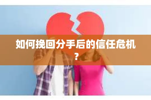 如何挽回分手后的信任危机？