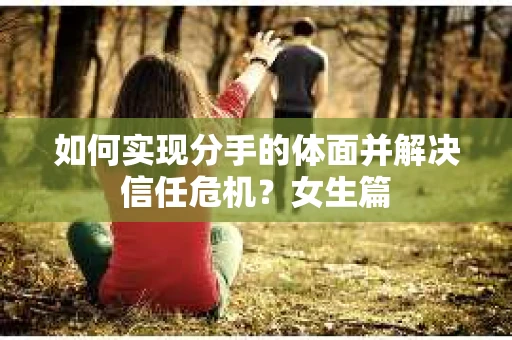 如何实现分手的体面并解决信任危机？女生篇