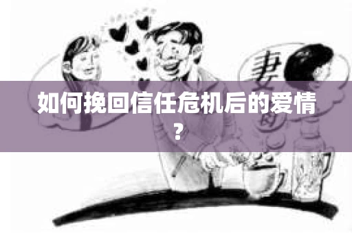 如何挽回信任危机后的爱情？
