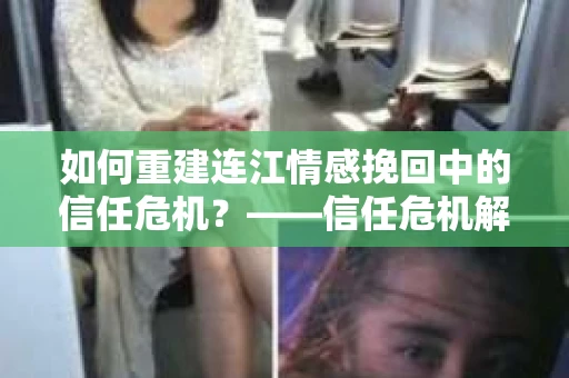 如何重建连江情感挽回中的信任危机？——信任危机解决方案