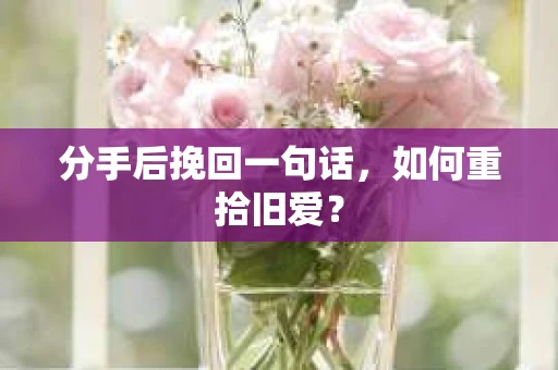 分手后挽回一句话，如何重拾旧爱？