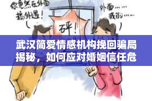 武汉简爱情感机构挽回骗局揭秘，如何应对婚姻信任危机？