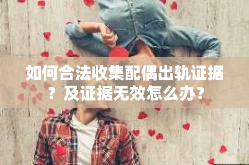 如何合法收集配偶出轨证据？及证据无效怎么办？