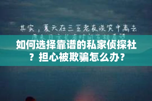 如何选择靠谱的私家侦探社？担心被欺骗怎么办？