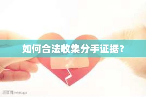 如何合法收集分手证据？