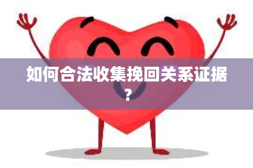 如何合法收集挽回关系证据？