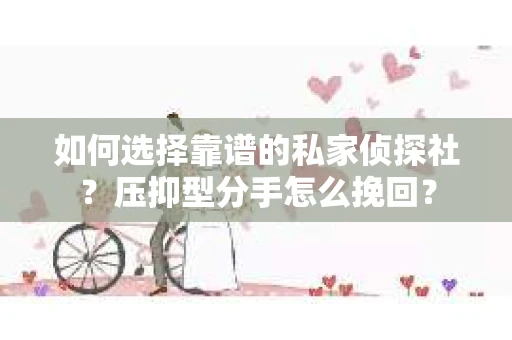 如何选择靠谱的私家侦探社？压抑型分手怎么挽回？