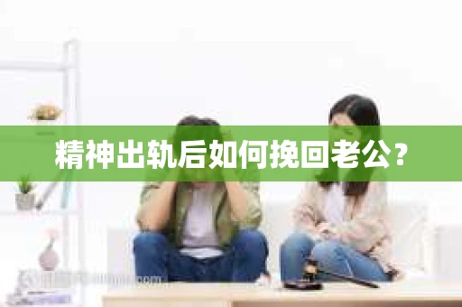 精神出轨后如何挽回老公？