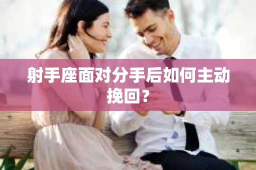 射手座面对分手后如何主动挽回？