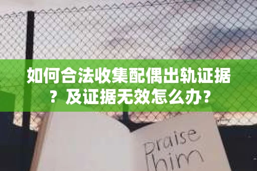 如何合法收集配偶出轨证据？及证据无效怎么办？
