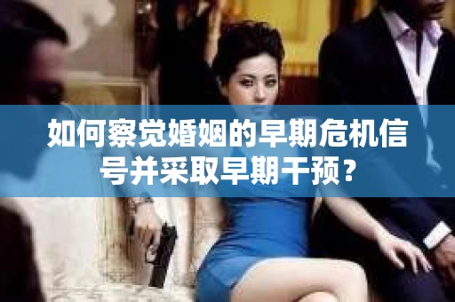 如何察觉婚姻的早期危机信号并采取早期干预？