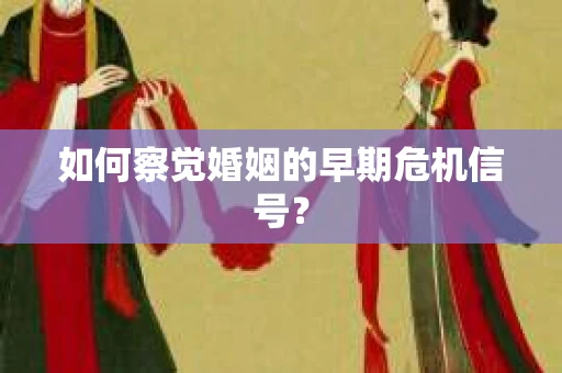 如何察觉婚姻的早期危机信号？