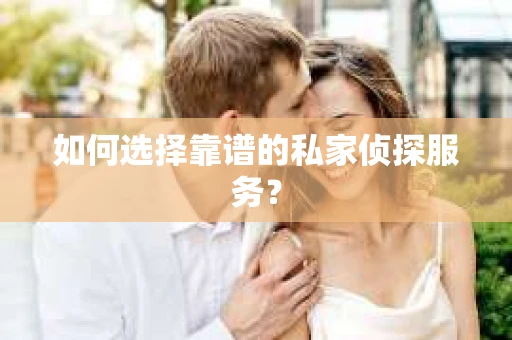 如何选择靠谱的私家侦探服务？
