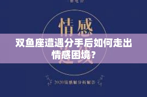 双鱼座遭遇分手后如何走出情感困境？