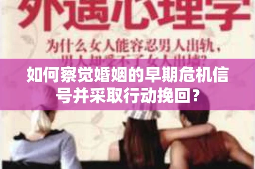 如何察觉婚姻的早期危机信号并采取行动挽回？