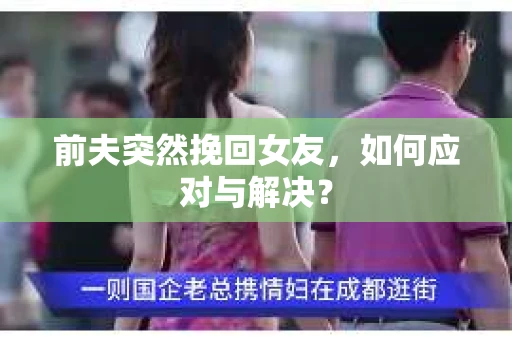 前夫突然挽回女友，如何应对与解决？