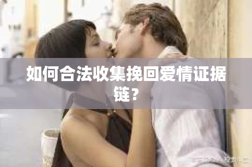 如何合法收集挽回爱情证据链？