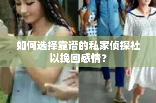 如何选择靠谱的私家侦探社以挽回感情？