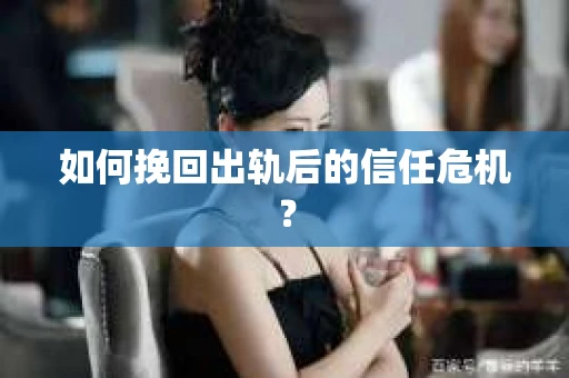 如何挽回出轨后的信任危机？