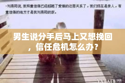 男生说分手后马上又想挽回，信任危机怎么办？